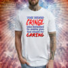 The Word Cringe Was Invented To Make You Feel Stupid For Caring Shirt