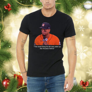 The Worst Thing He Did Was Wake Up The Houston Astros Shirt