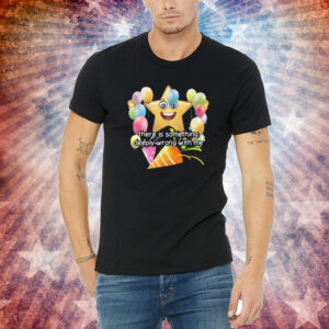 There Is Something Deeply Wrong With Me Shirt