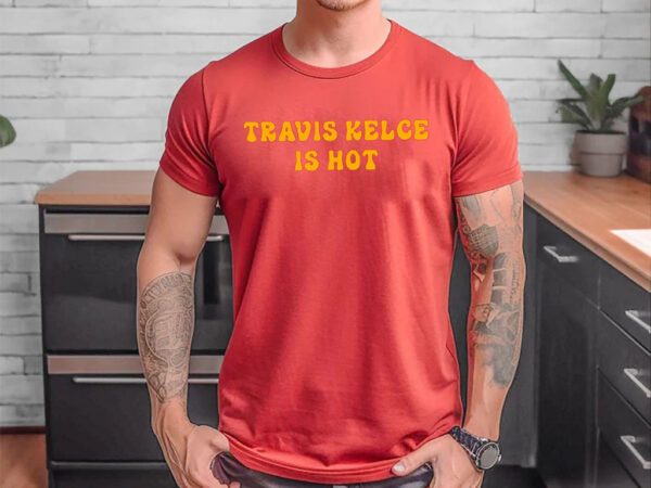 Travis Kelce Is Hot Tee Shirt