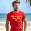 Travis Kelce Taylor Swift Loving Him Was Red Tee Shirt