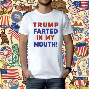 Trump Farted In My Mouth T-Shirt