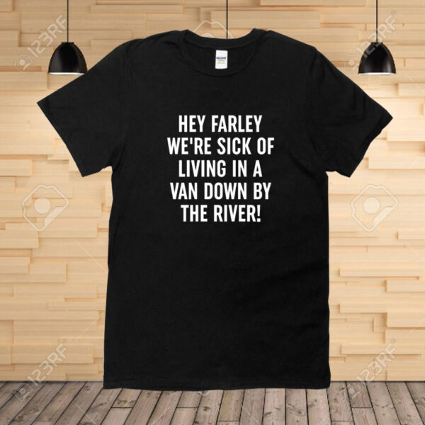 Uaw Hey Farley We're Sick Of Living In A Van Down By The River Shirt