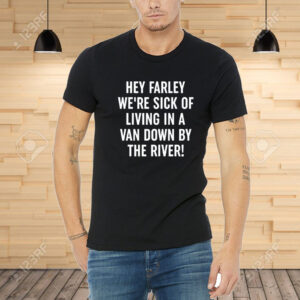 Uaw Hey Farley We're Sick Of Living In A Van Down By The River Shirt