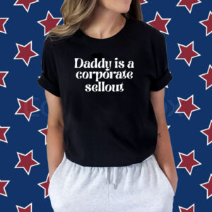 Uendimile16 Daddy Is A Corporate Sellout Shirt