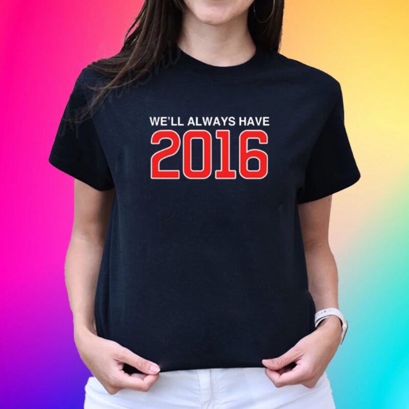 We'll Always Have 2016 Shirt-Unisex T-Shirts