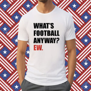 Whats Football Anyway Ew KC Football Shirt
