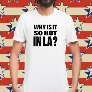 Why Is It So Hot In La T-Shirt