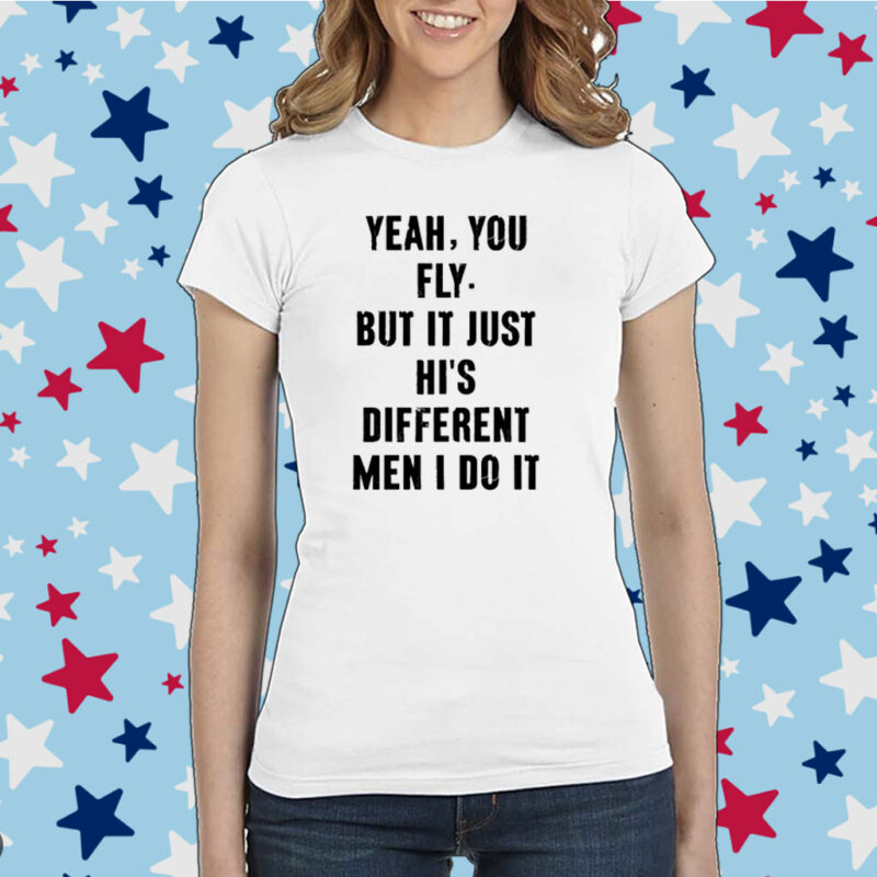 Yeah You Fly But It Just Hi's Different Men I Do It Shirt