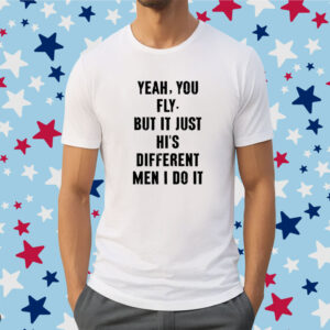 Yeah You Fly But It Just Hi's Different Men I Do It Shirt