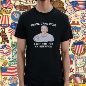 You're Damn Right I Got Time For An Interview Unisex T-Shirt