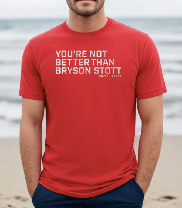 Youre Not Better Than Bryson Stott Philly Shirt