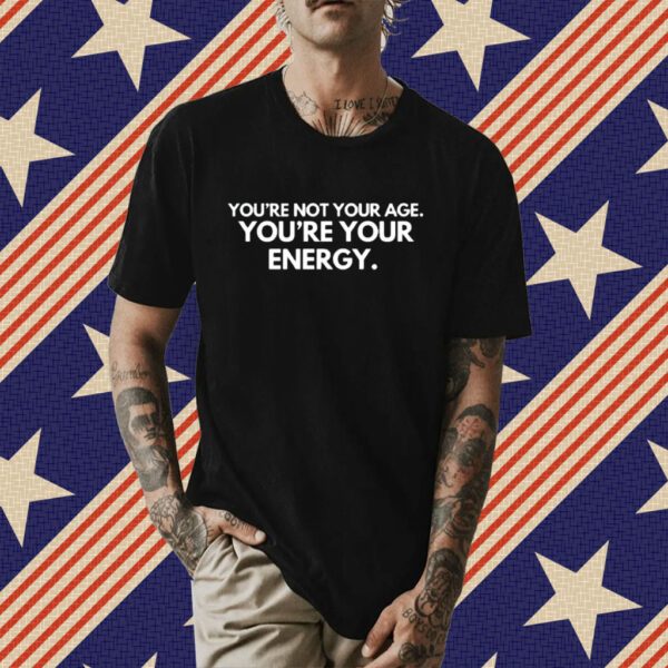 You're Not Your Age You're Your Energy Shirt