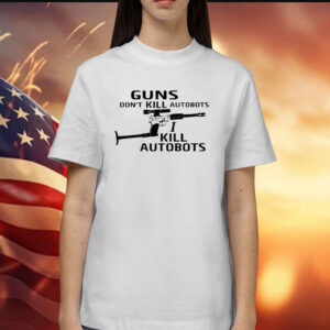 Guns Don't Kill Autobots I Kill Autobots TShirt