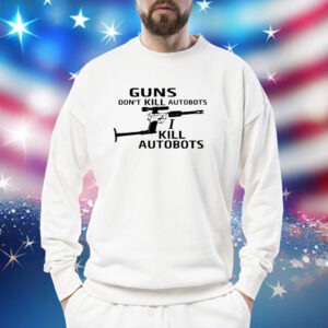 Guns Don't Kill Autobots I Kill Autobots Sweatshirt