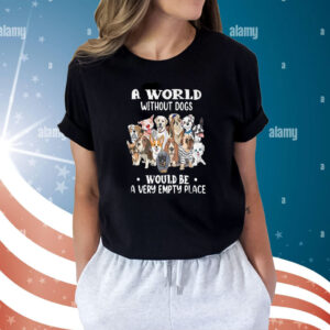 A World Without Dogs Would Be A Very Empty Place Shirts