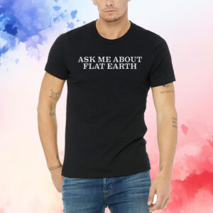 Ask Me About Flat Earth Shirt