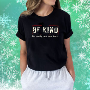 Be Kind It’s Really Not That Hard Shirts