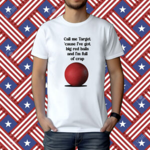 Call Me Target Cause I've Got Big Red Balls And I'm Full Of Crap Shirts