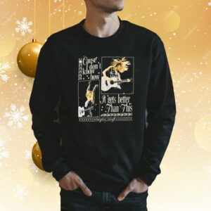 Cause I Don’t Know How It Gets Better Than This Black TShirts