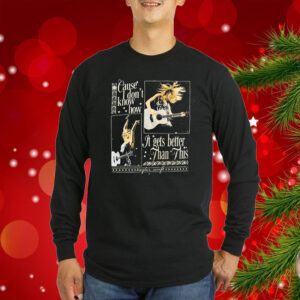 Cause I Don’t Know How It Gets Better Than This Black Tee Shirts