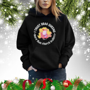 Dara Faye I Trust Drag Queens More Than Church Leaders Shirts Hoodie