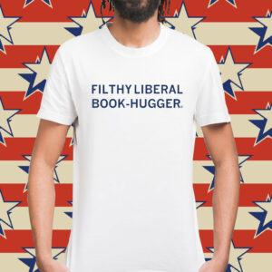 Filthy Liberal Book-Hugger Shirt