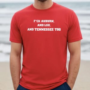 Fuck Auburn and LSU And Tennessee Too Shirts