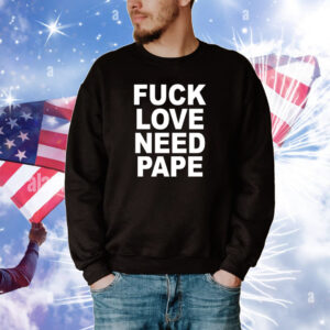 Fuck Love Need Pape Hoodie TShirts