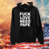 Fuck Love Need Pape Hoodie Shirt