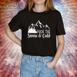 Fuck The Snow & Cold Shirts