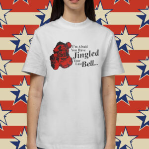 Gotfunny I'm Afraid You Have Jingled Your Last Bell Shirts
