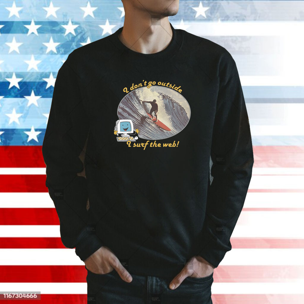 I Don't Go Outside, I Surf The Web Shirts Hoodie
