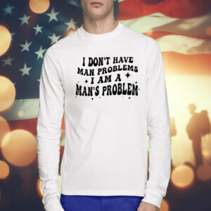 I Don’t Have Man Problems I Am A Man’s Problem TShirts