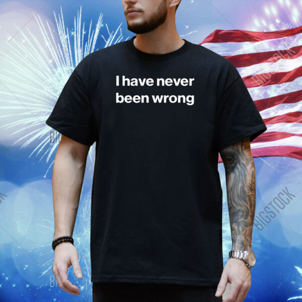 I Have Never Been Wrong T-Shirt