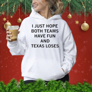 I Just Hope Both Teams Have Fun And Texas Loses Shirts hoodie