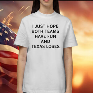 I Just Hope Both Teams Have Fun And Texas Loses Shirts