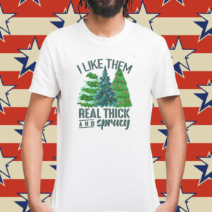 I Like Them Real Thick And Sprucy Shirt