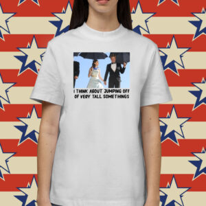 I Think About Jumping Off Of Very Tall Somethings Shirts