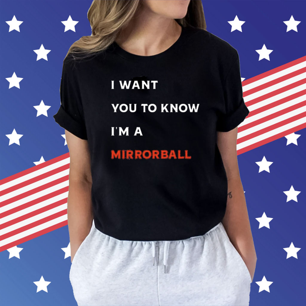 I Want You To Know I’m A Mirrorball Shirts