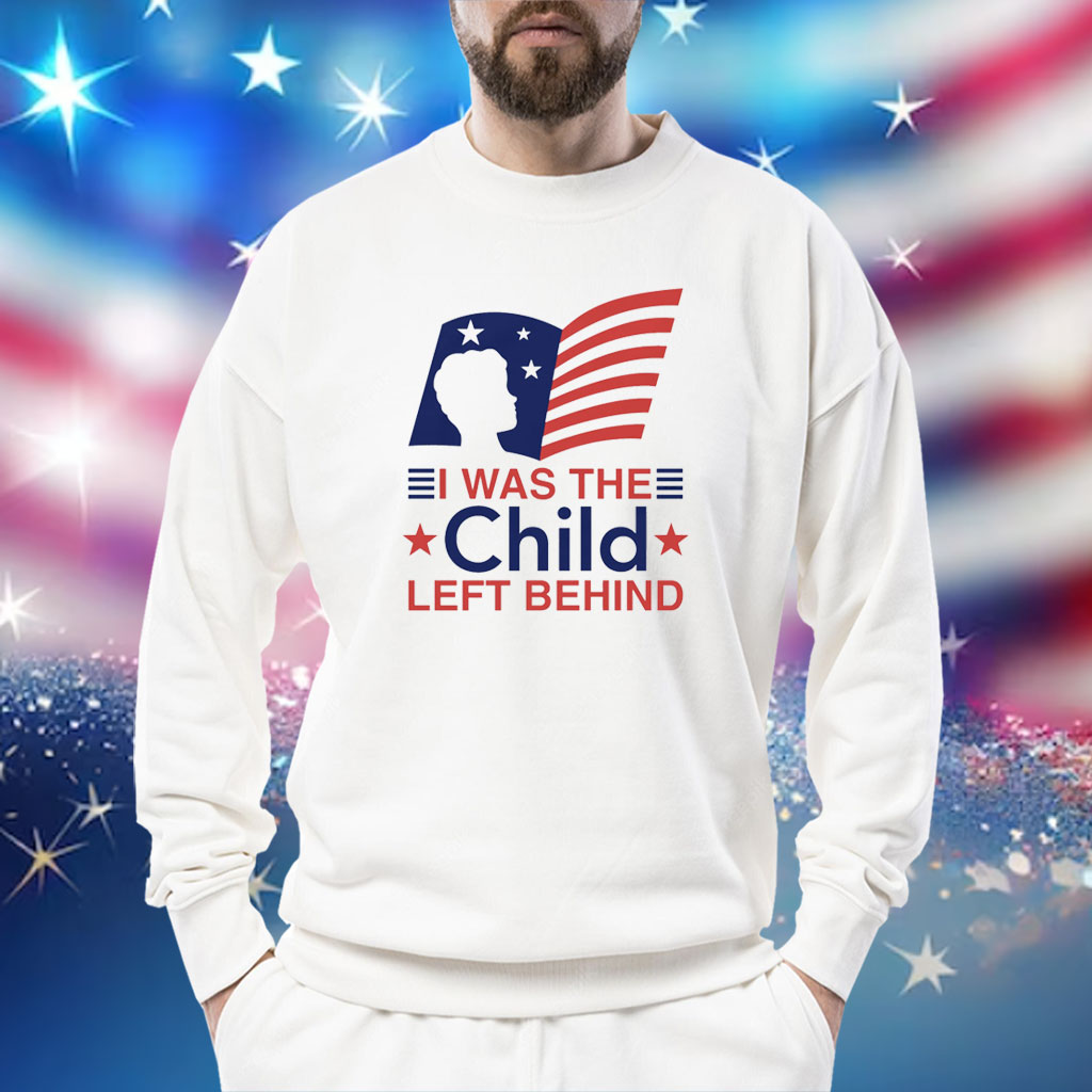 I Was The Child Left Behind Shirts Sweat