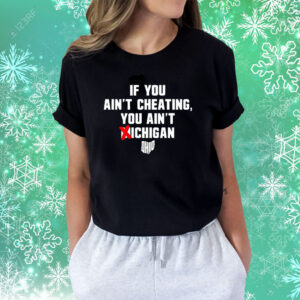 If You Ain't Cheating You Ain't Michigan Shirts