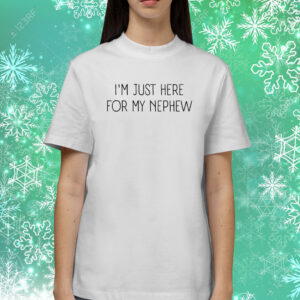 I’m Just Here For My Nephew Shirts