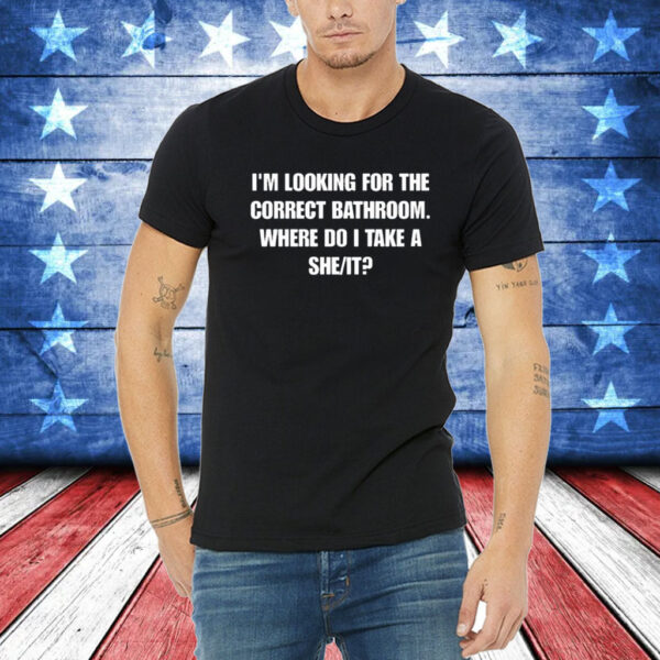 Official I'm Looking For The Correct Bathroom Where Do I Take A She It T-Shirt