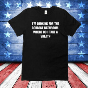 Official I'm Looking For The Correct Bathroom Where Do I Take A She It T-Shirts