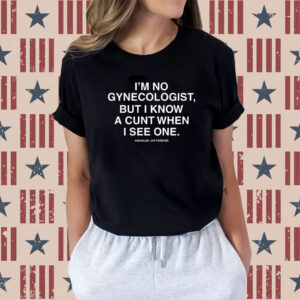 I'm No Gynecologist But I Know A Cunt When I See One Assholes Live Forever Shirts