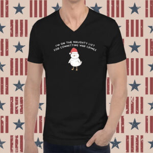 I’m On The Naughty List For Committing War Crimes Tee Shirts