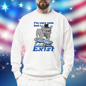 I'm Very Cute But I Shouldn't Exist Tee Shirts