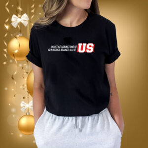 Injustice Against One Of Us Is Injustice Against All Of Us Shirts