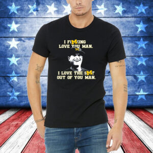 Jim Harbaugh I Fucking Love You Man I Love The Shit Out Of You Man Shirts